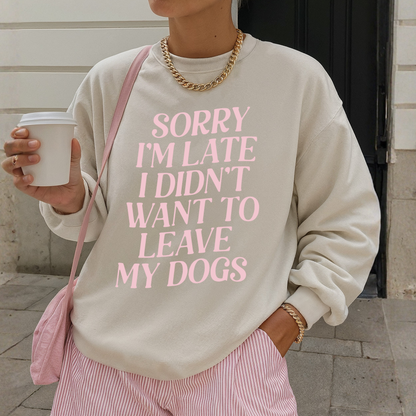 Sweater Sorry i'm late i didn't want to leave my dogs