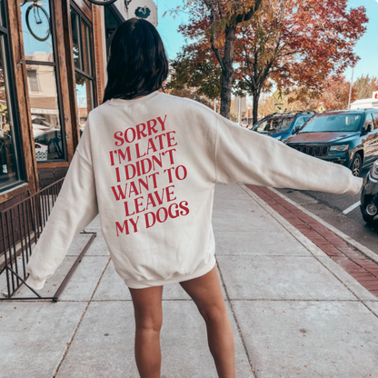 Sweater Sorry i'm late i didn't want to leave my dogs