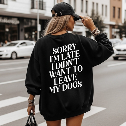 Sweater Sorry i'm late i didn't want to leave my dogs